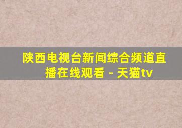 陕西电视台新闻综合频道直播在线观看 - 天猫tv